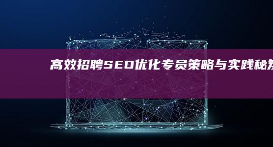 高效招聘SEO优化专员：策略与实践秘笈